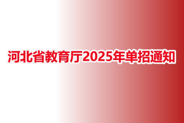 河北省教育廳2025年單招通知的要點(diǎn)總結(jié) 河北省教育廳2025年單招通知的要點(diǎn)總結(jié)