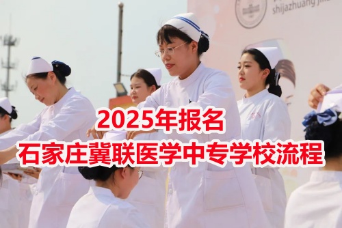 2025年報名石家莊冀聯醫(yī)學中專學校流程 2025年報名石家莊冀聯醫(yī)學中專學校流程